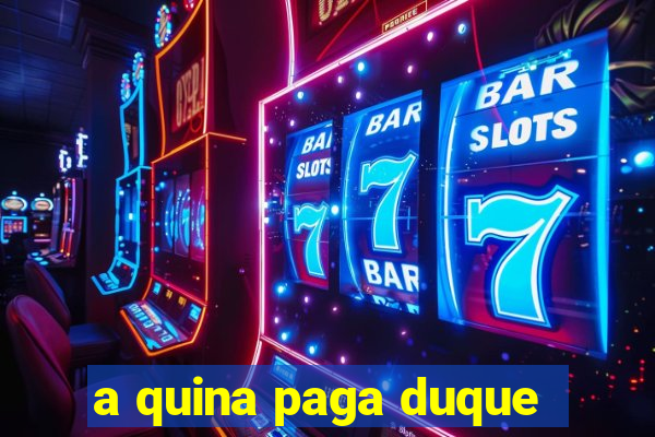 a quina paga duque